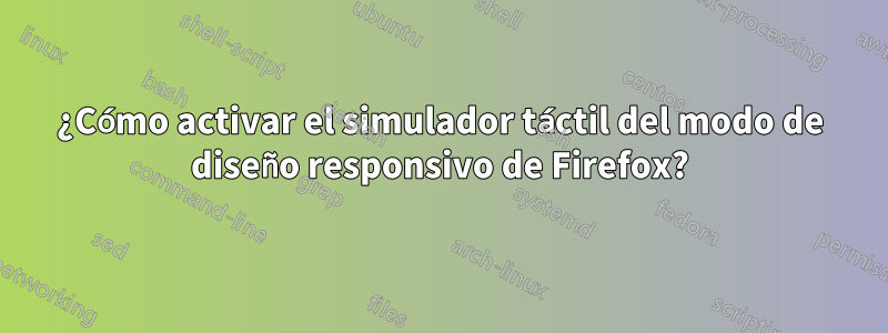 ¿Cómo activar el simulador táctil del modo de diseño responsivo de Firefox?