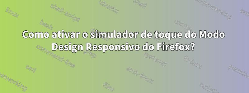 Como ativar o simulador de toque do Modo Design Responsivo do Firefox?