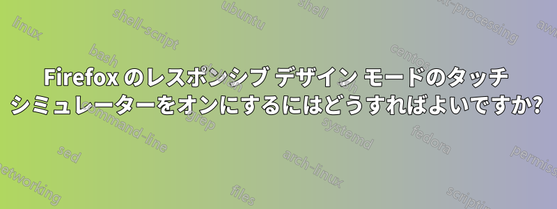 Firefox のレスポンシブ デザイン モードのタッチ シミュレーターをオンにするにはどうすればよいですか?