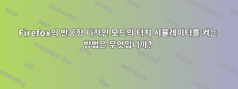 Firefox의 반응형 디자인 모드의 터치 시뮬레이터를 켜는 방법은 무엇입니까?