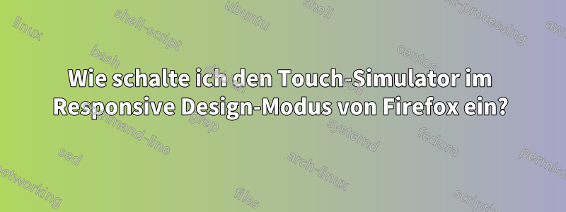 Wie schalte ich den Touch-Simulator im Responsive Design-Modus von Firefox ein?