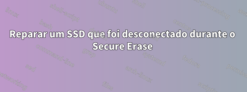 Reparar um SSD que foi desconectado durante o Secure Erase