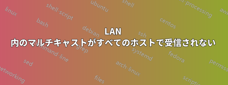 LAN 内のマルチキャストがすべてのホストで受信されない