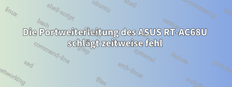 Die Portweiterleitung des ASUS RT-AC68U schlägt zeitweise fehl