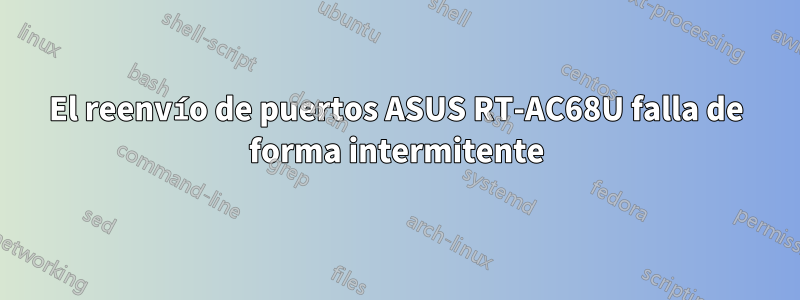 El reenvío de puertos ASUS RT-AC68U falla de forma intermitente