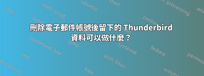 刪除電子郵件帳號後留下的 Thunderbird 資料可以做什麼？