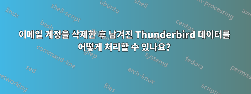 이메일 계정을 삭제한 후 남겨진 Thunderbird 데이터를 어떻게 처리할 수 있나요?