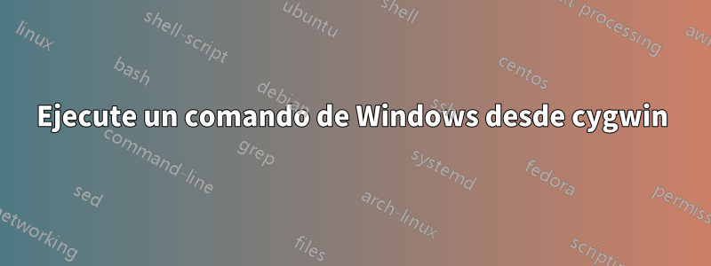 Ejecute un comando de Windows desde cygwin