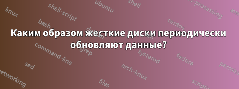 Каким образом жесткие диски периодически обновляют данные?