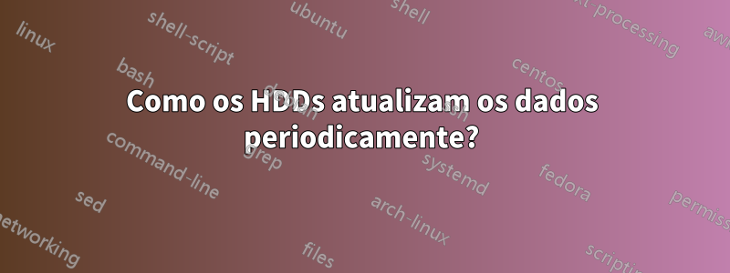 Como os HDDs atualizam os dados periodicamente?