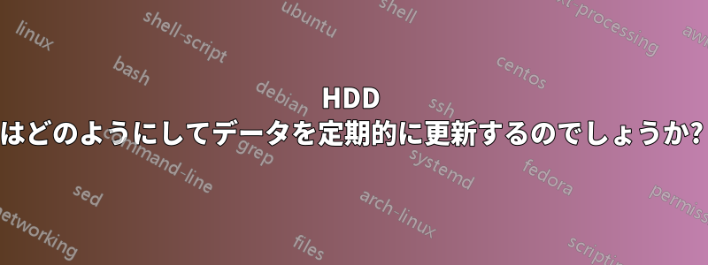 HDD はどのようにしてデータを定期的に更新するのでしょうか?