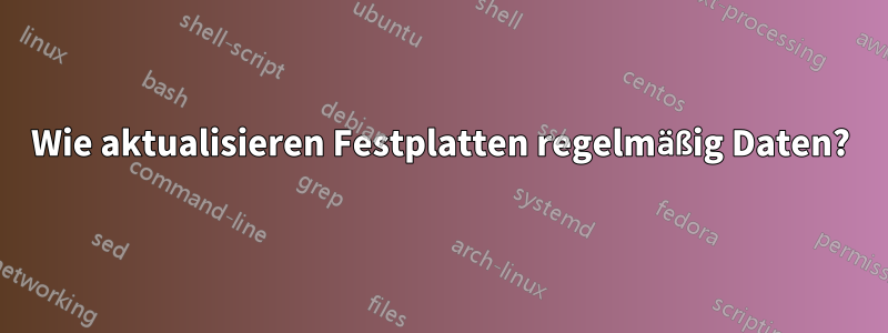 Wie aktualisieren Festplatten regelmäßig Daten?