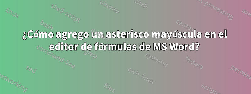 ¿Cómo agrego un asterisco mayúscula en el editor de fórmulas de MS Word?