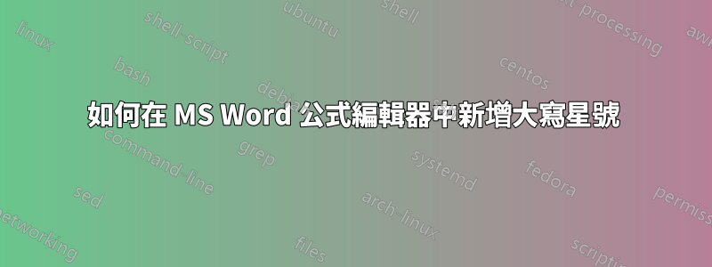 如何在 MS Word 公式編輯器中新增大寫星號