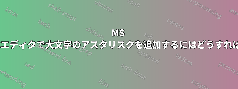 MS Wordの数式エディタで大文字のアスタリスクを追加するにはどうすればいいですか