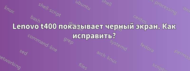 Lenovo t400 показывает черный экран. Как исправить?