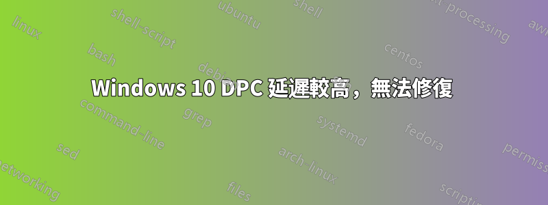 Windows 10 DPC 延遲較高，無法修復