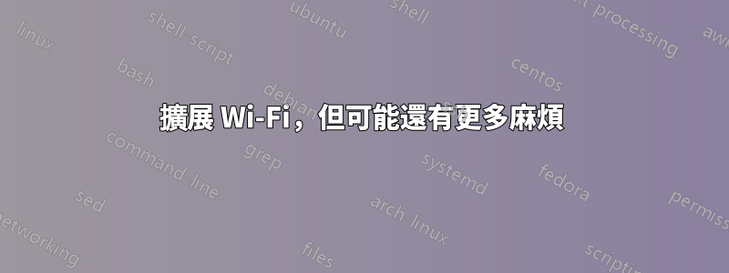 擴展 Wi-Fi，但可能還有更多麻煩