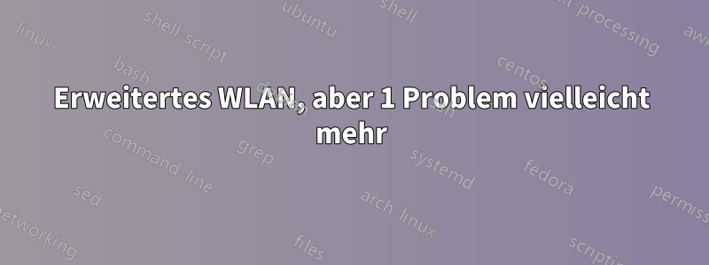 Erweitertes WLAN, aber 1 Problem vielleicht mehr