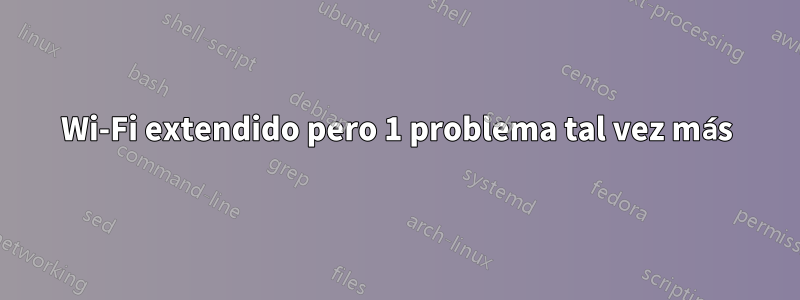 Wi-Fi extendido pero 1 problema tal vez más