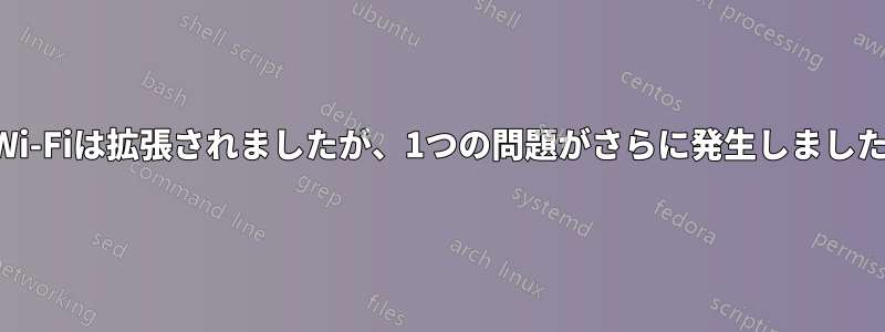 Wi-Fiは拡張されましたが、1つの問題がさらに発生しました