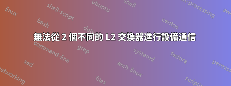 無法從 2 個不同的 L2 交換器進行設備通信