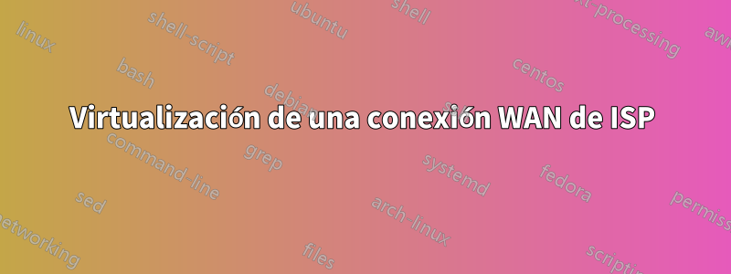 Virtualización de una conexión WAN de ISP