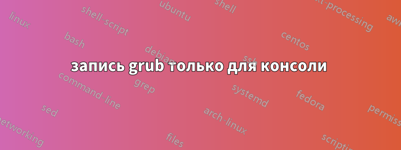 запись grub только для консоли