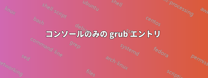 コンソールのみの grub エントリ