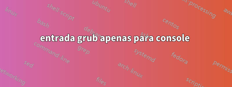 entrada grub apenas para console