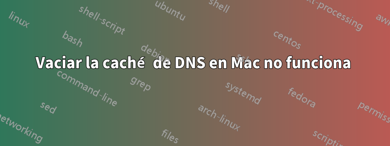 Vaciar la caché de DNS en Mac no funciona