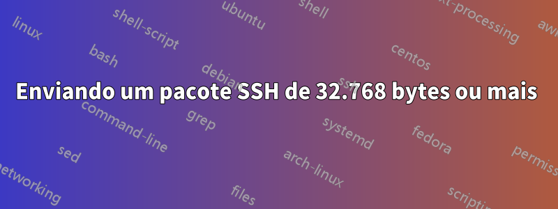 Enviando um pacote SSH de 32.768 bytes ou mais