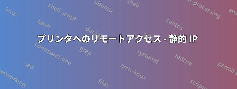 プリンタへのリモートアクセス - 静的 IP