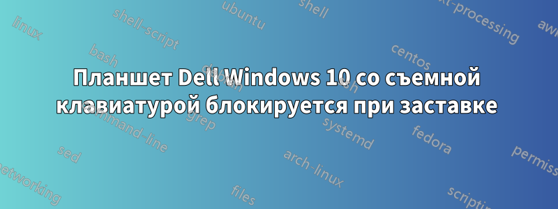 Планшет Dell Windows 10 со съемной клавиатурой блокируется при заставке