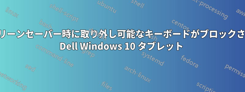 スクリーンセーバー時に取り外し可能なキーボードがブロックされる Dell Windows 10 タブレット