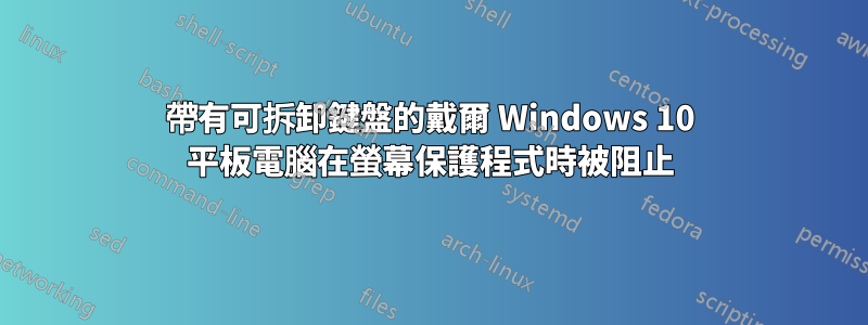 帶有可拆卸鍵盤的戴爾 Windows 10 平板電腦在螢幕保護程式時被阻止