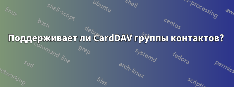 Поддерживает ли CardDAV группы контактов?