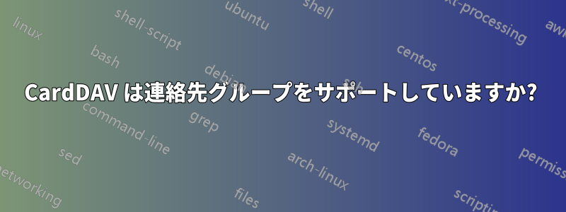 CardDAV は連絡先グループをサポートしていますか?