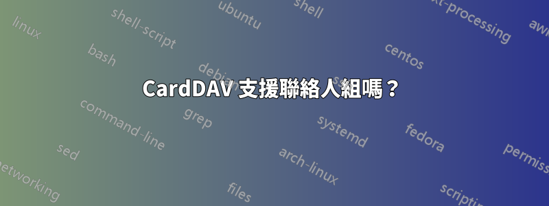 CardDAV 支援聯絡人組嗎？