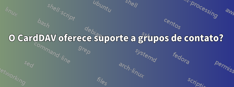 O CardDAV oferece suporte a grupos de contato?