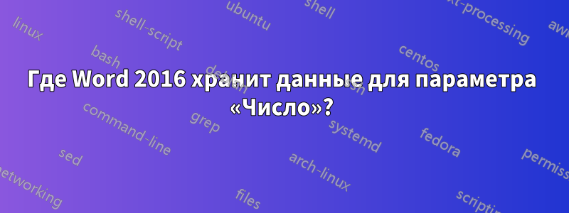 Где Word 2016 хранит данные для параметра «Число»?