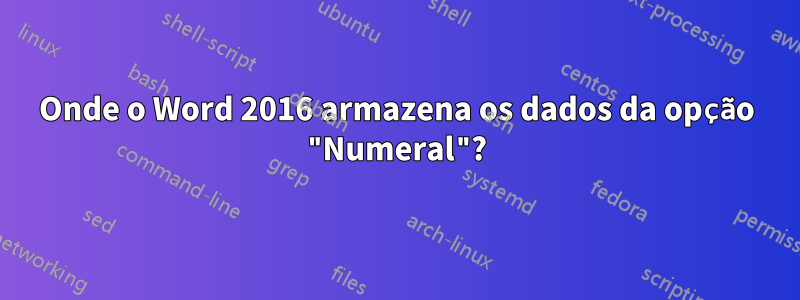 Onde o Word 2016 armazena os dados da opção "Numeral"?