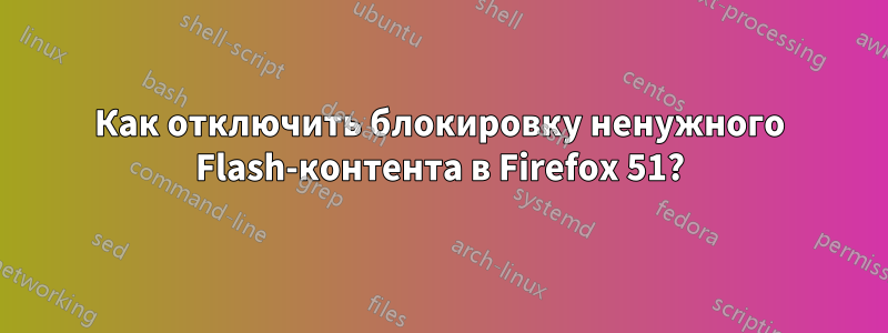 Как отключить блокировку ненужного Flash-контента в Firefox 51?