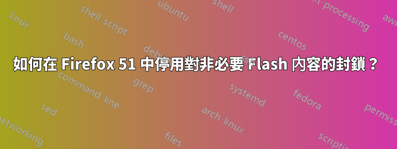 如何在 Firefox 51 中停用對非必要 Flash 內容的封鎖？