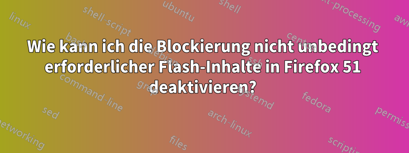 Wie kann ich die Blockierung nicht unbedingt erforderlicher Flash-Inhalte in Firefox 51 deaktivieren?