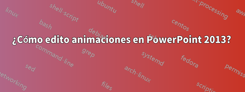 ¿Cómo edito animaciones en PowerPoint 2013?