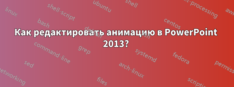 Как редактировать анимацию в PowerPoint 2013?