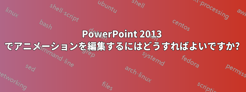 PowerPoint 2013 でアニメーションを編集するにはどうすればよいですか?