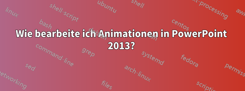 Wie bearbeite ich Animationen in PowerPoint 2013?