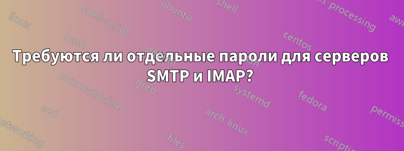 Требуются ли отдельные пароли для серверов SMTP и IMAP?